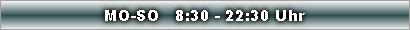 MO-SO   8:30 - 22:30 Uhr